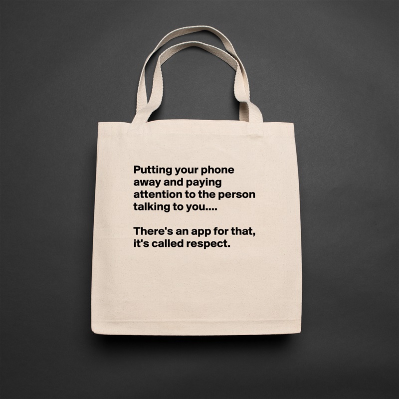 Putting your phone away and paying attention to the person talking to you....

There's an app for that,
it's called respect.


 Natural Eco Cotton Canvas Tote 