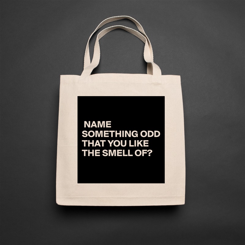 

 NAME SOMETHING ODD THAT YOU LIKE THE SMELL OF?

 Natural Eco Cotton Canvas Tote 