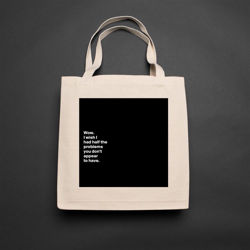 





Wow. 
I wish I  
had half the 
problems 
you don't 
appear 
to have.



 Natural Eco Cotton Canvas Tote 