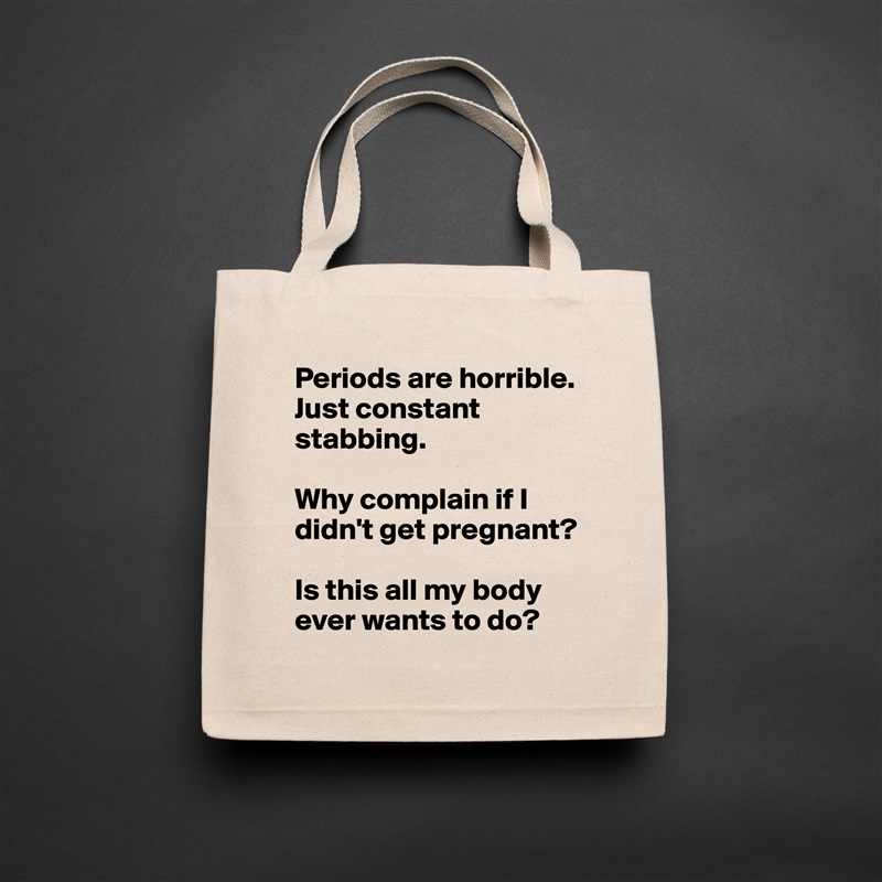 Periods are horrible. Just constant stabbing. 

Why complain if I didn't get pregnant? 

Is this all my body ever wants to do?  Natural Eco Cotton Canvas Tote 