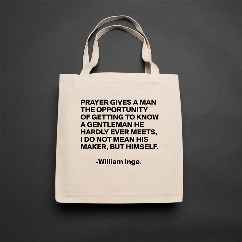 PRAYER GIVES A MAN THE OPPORTUNITY
OF GETTING TO KNOW A GENTLEMAN HE HARDLY EVER MEETS,
I DO NOT MEAN HIS MAKER, BUT HIMSELF.

          -William Inge. Natural Eco Cotton Canvas Tote 