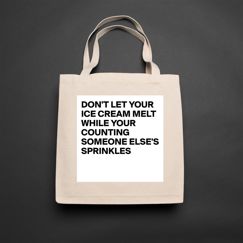 DON'T LET YOUR ICE CREAM MELT WHILE YOUR COUNTING SOMEONE ELSE'S SPRINKLES

 Natural Eco Cotton Canvas Tote 