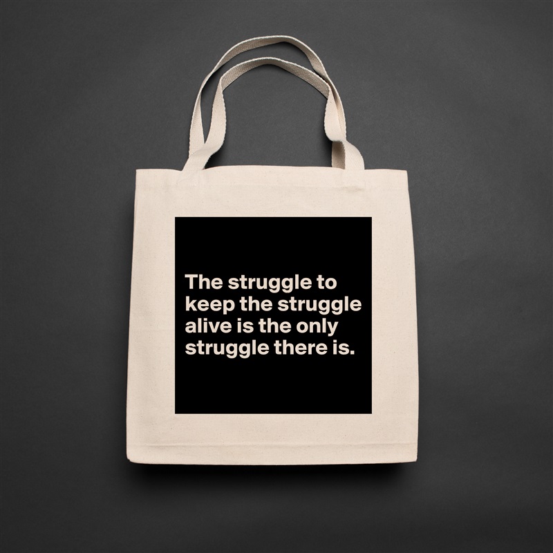 

The struggle to keep the struggle alive is the only struggle there is.

 Natural Eco Cotton Canvas Tote 