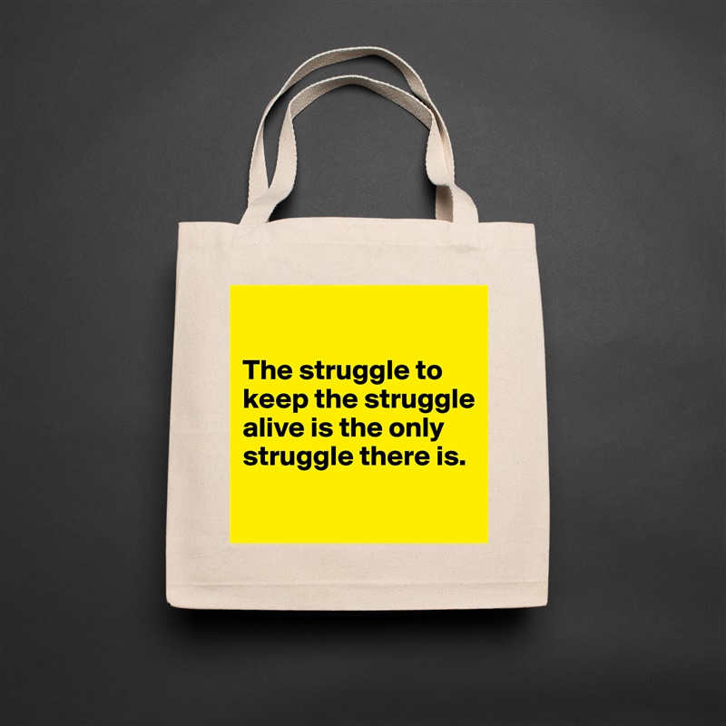 

The struggle to keep the struggle alive is the only struggle there is.

 Natural Eco Cotton Canvas Tote 