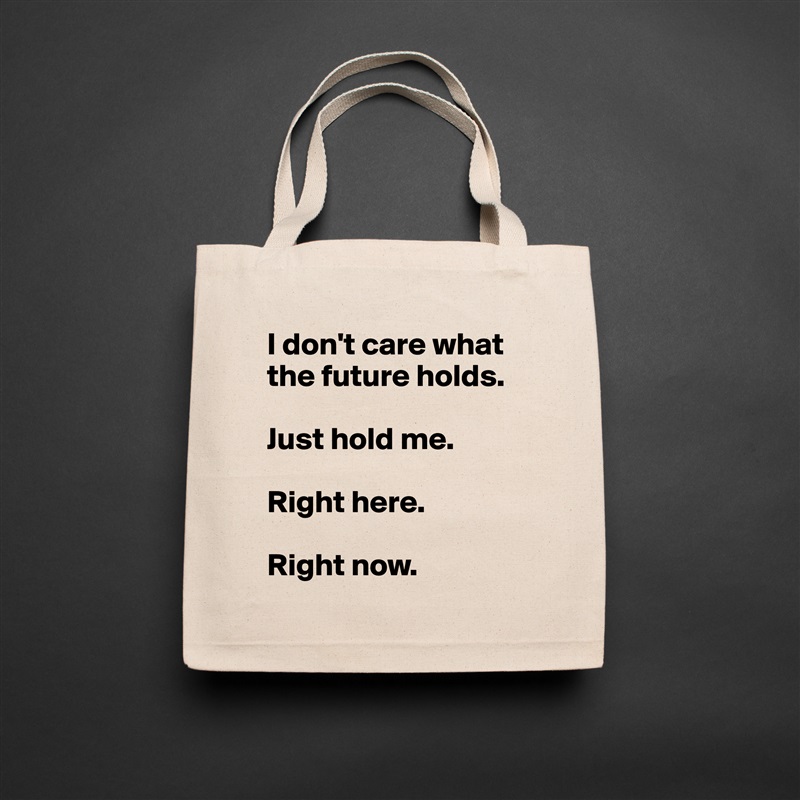 I don't care what the future holds.

Just hold me.

Right here.

Right now. Natural Eco Cotton Canvas Tote 