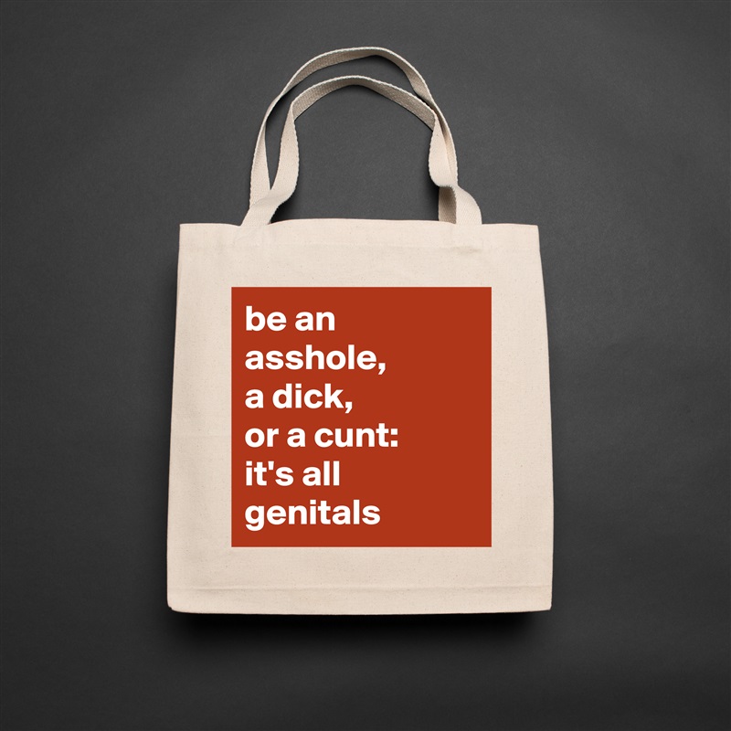 be an asshole, 
a dick, 
or a cunt: 
it's all genitals  Natural Eco Cotton Canvas Tote 
