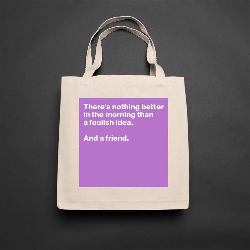 There's nothing better
in the morning than
a foolish idea. 

And a friend.




 Natural Eco Cotton Canvas Tote 