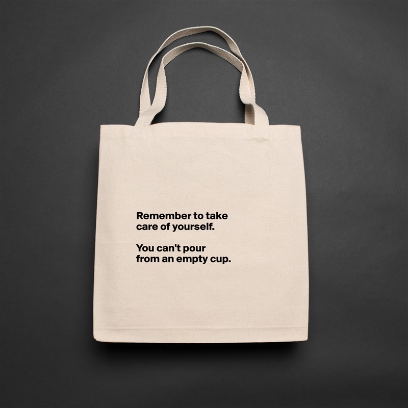 



Remember to take 
care of yourself.

You can't pour 
from an empty cup.


 Natural Eco Cotton Canvas Tote 