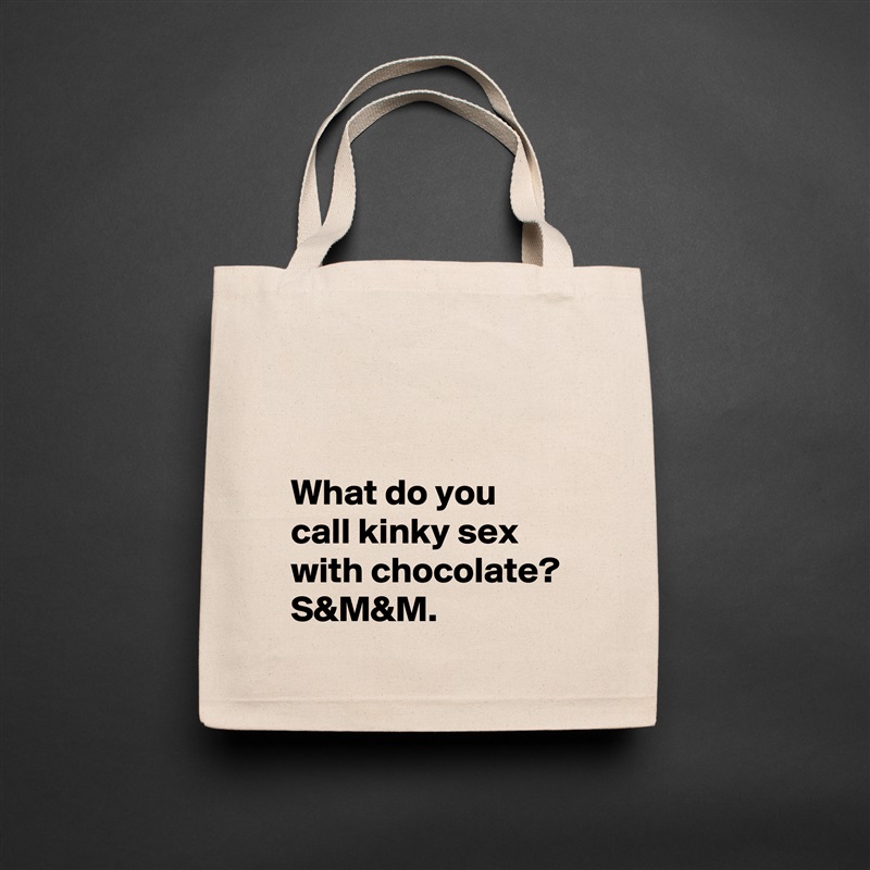 


What do you call kinky sex with chocolate? S&M&M. Natural Eco Cotton Canvas Tote 