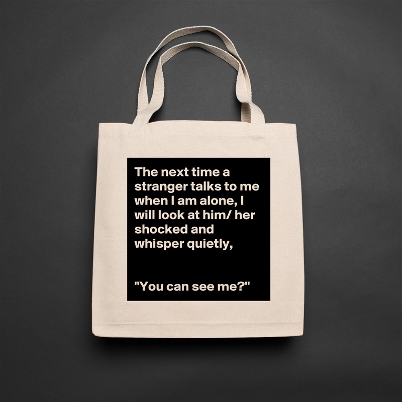 The next time a stranger talks to me when I am alone, I will look at him/ her shocked and whisper quietly,


"You can see me?" Natural Eco Cotton Canvas Tote 