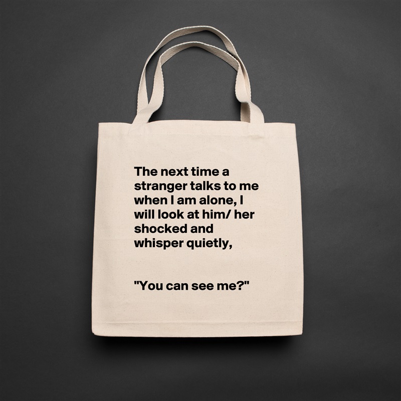 The next time a stranger talks to me when I am alone, I will look at him/ her shocked and whisper quietly,


"You can see me?" Natural Eco Cotton Canvas Tote 