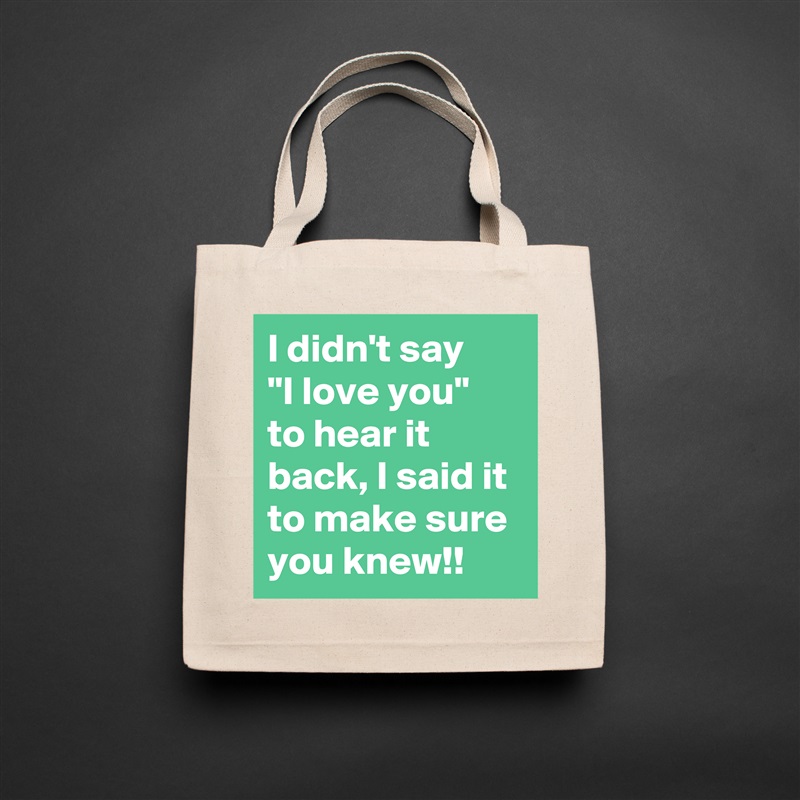 I didn't say    "I love you"  to hear it back, I said it to make sure you knew!! Natural Eco Cotton Canvas Tote 