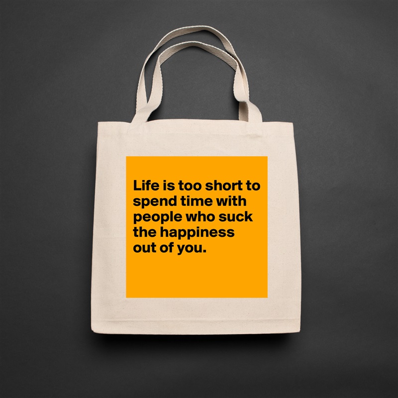 
Life is too short to spend time with people who suck the happiness out of you.

 Natural Eco Cotton Canvas Tote 