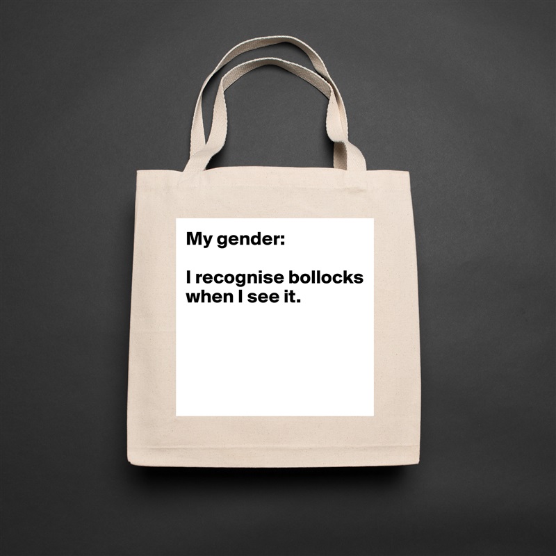 My gender:

I recognise bollocks when I see it.




 Natural Eco Cotton Canvas Tote 