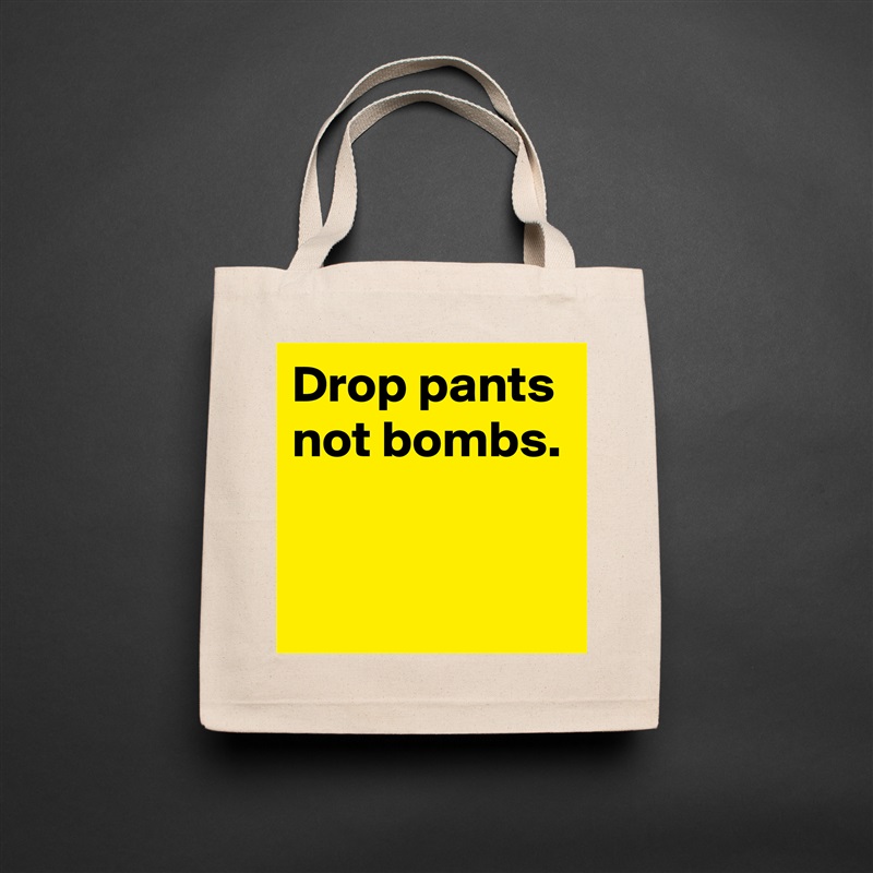 Drop pants
not bombs.


 Natural Eco Cotton Canvas Tote 