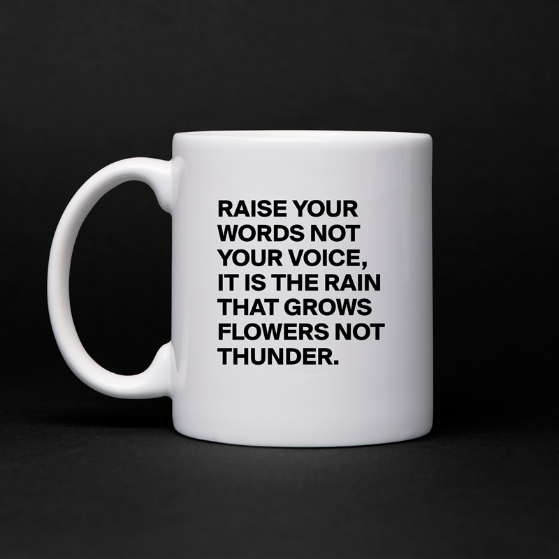 RAISE YOUR WORDS NOT YOUR VOICE,
IT IS THE RAIN THAT GROWS FLOWERS NOT THUNDER. White Mug Coffee Tea Custom 