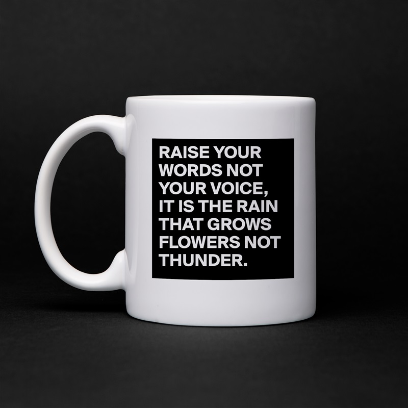 RAISE YOUR WORDS NOT YOUR VOICE,
IT IS THE RAIN THAT GROWS FLOWERS NOT THUNDER. White Mug Coffee Tea Custom 