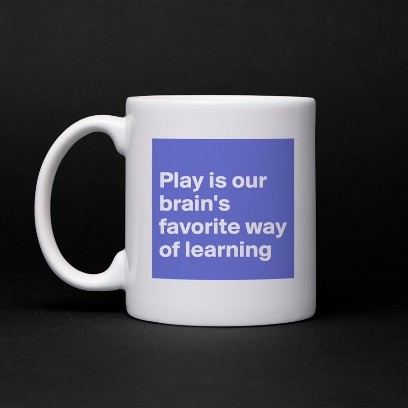 
Play is our brain's favorite way of learning White Mug Coffee Tea Custom 