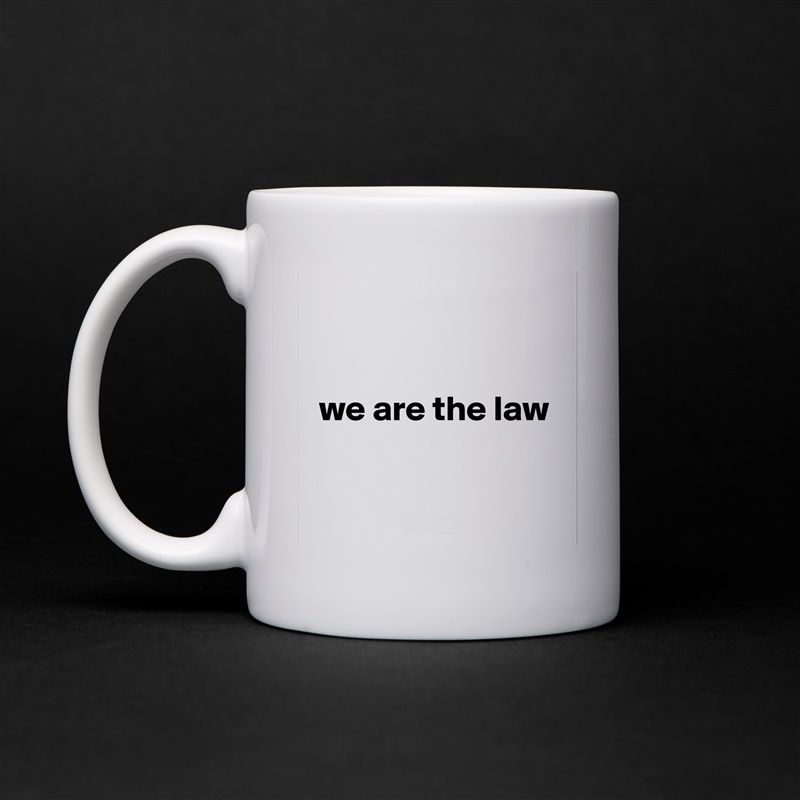 


 we are the law


 White Mug Coffee Tea Custom 
