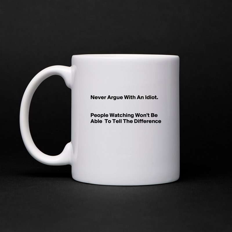 

Never Argue With An Idiot. 


People Watching Won't Be Able  To Tell The Difference




 White Mug Coffee Tea Custom 