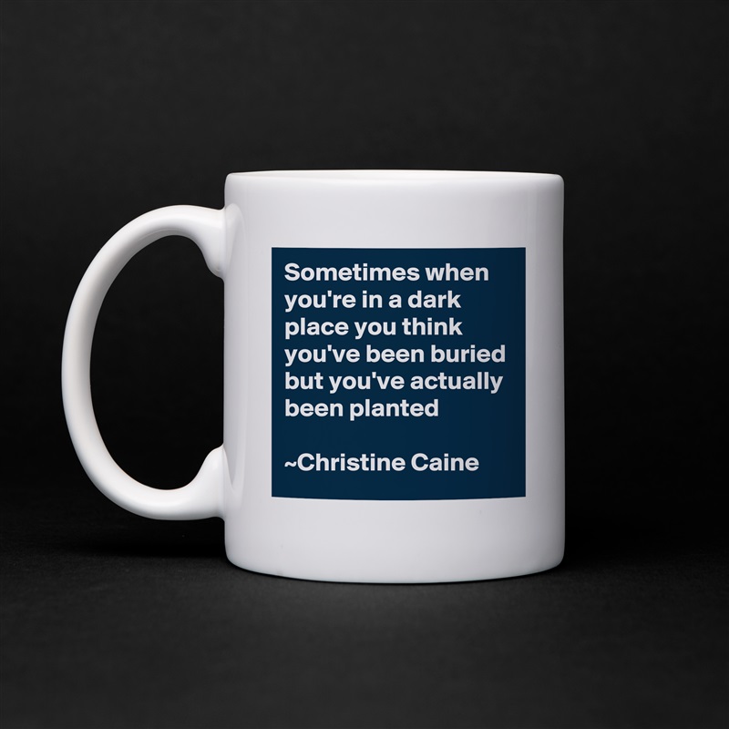 Sometimes when you're in a dark place you think you've been buried but you've actually been planted

~Christine Caine White Mug Coffee Tea Custom 