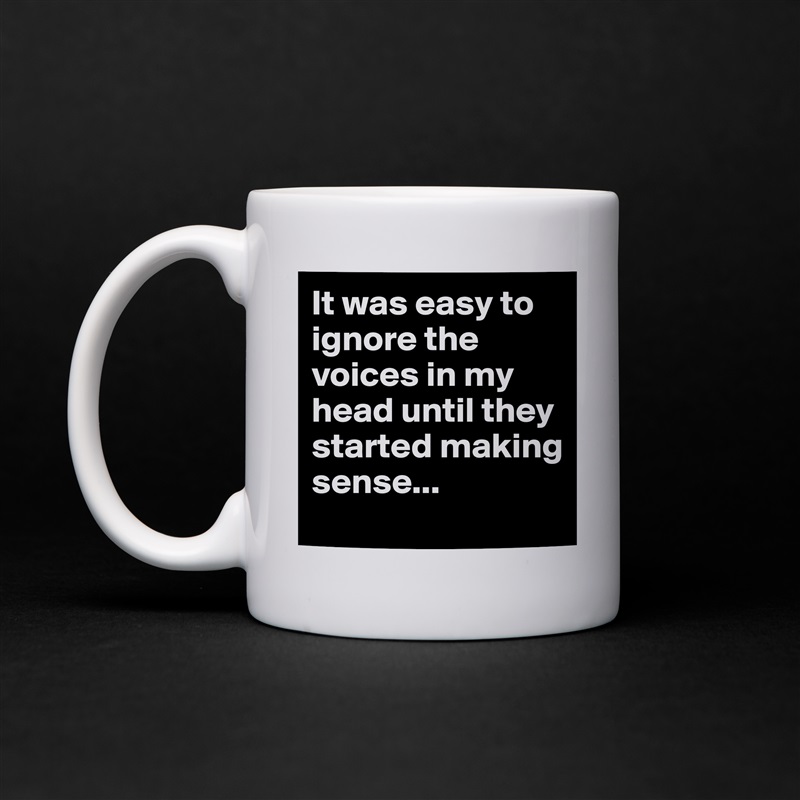 It was easy to ignore the voices in my head until they started making sense... White Mug Coffee Tea Custom 