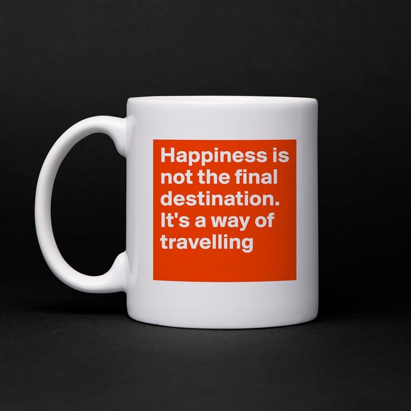 Happiness is not the final destination. It's a way of travelling White Mug Coffee Tea Custom 