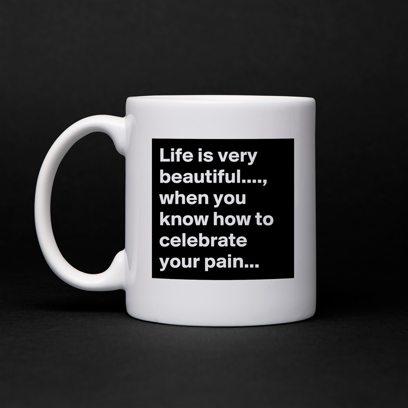 Life is very beautiful...., when you know how to celebrate your pain... White Mug Coffee Tea Custom 