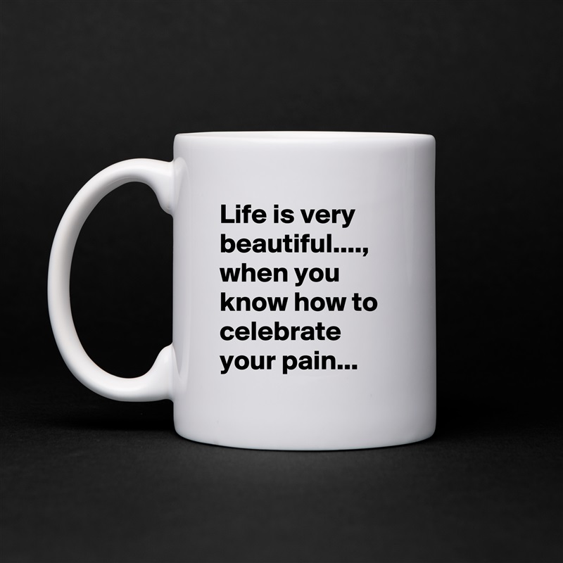 Life is very beautiful...., when you know how to celebrate your pain... White Mug Coffee Tea Custom 