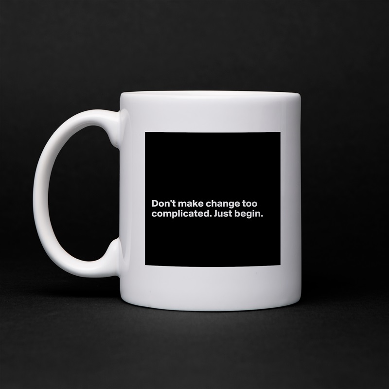 





Don't make change too complicated. Just begin. 



 White Mug Coffee Tea Custom 