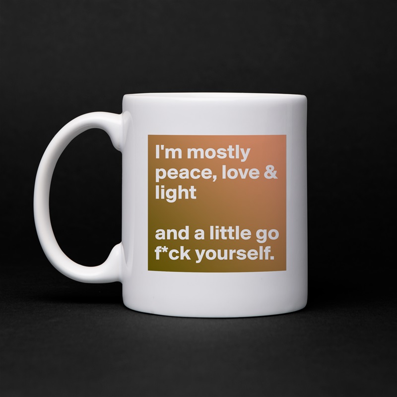 I'm mostly peace, love & light

and a little go f*ck yourself. White Mug Coffee Tea Custom 
