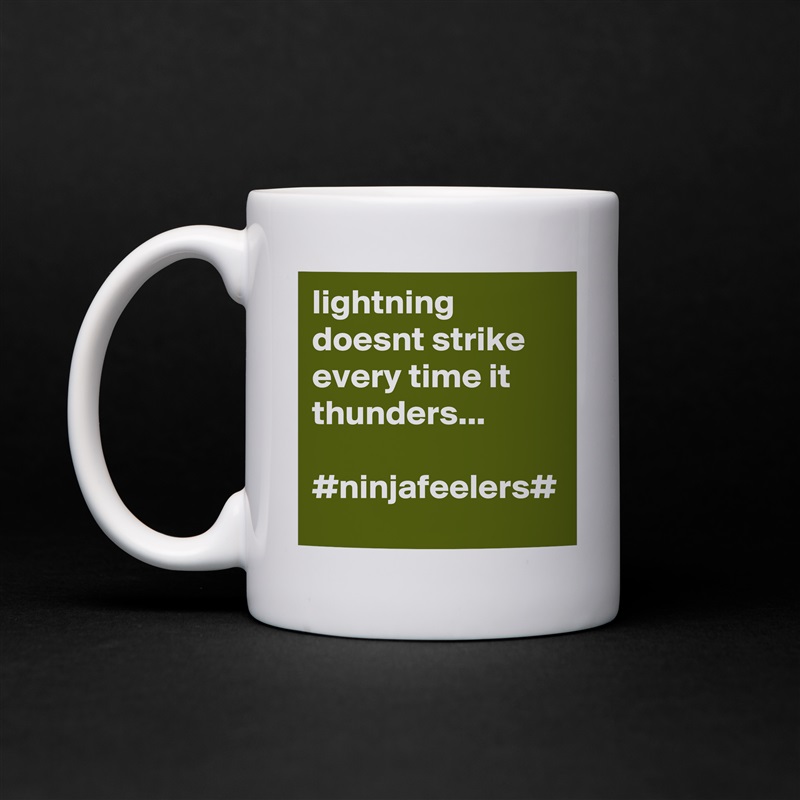 lightning doesnt strike every time it thunders...

#ninjafeelers# White Mug Coffee Tea Custom 