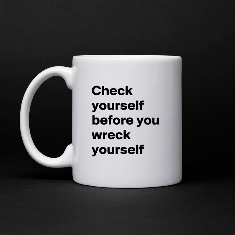 Check yourself before you wreck yourself  White Mug Coffee Tea Custom 
