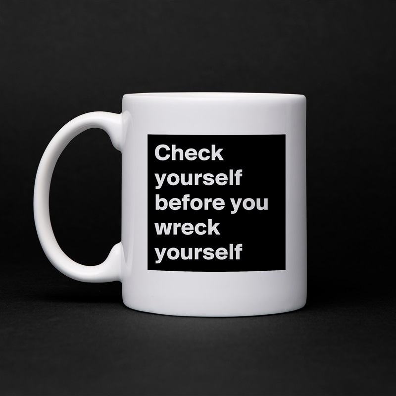 Check yourself before you wreck yourself  White Mug Coffee Tea Custom 