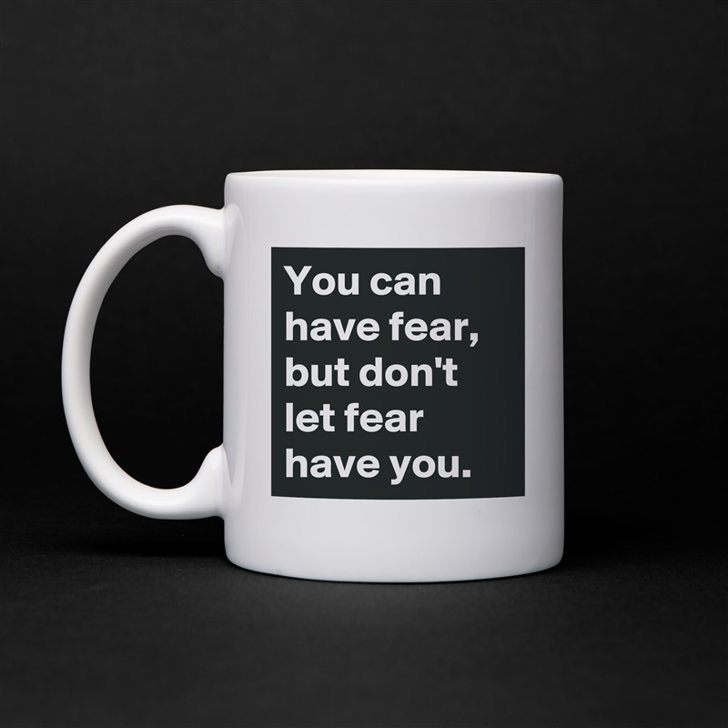 You can have fear, 
but don't let fear have you. White Mug Coffee Tea Custom 