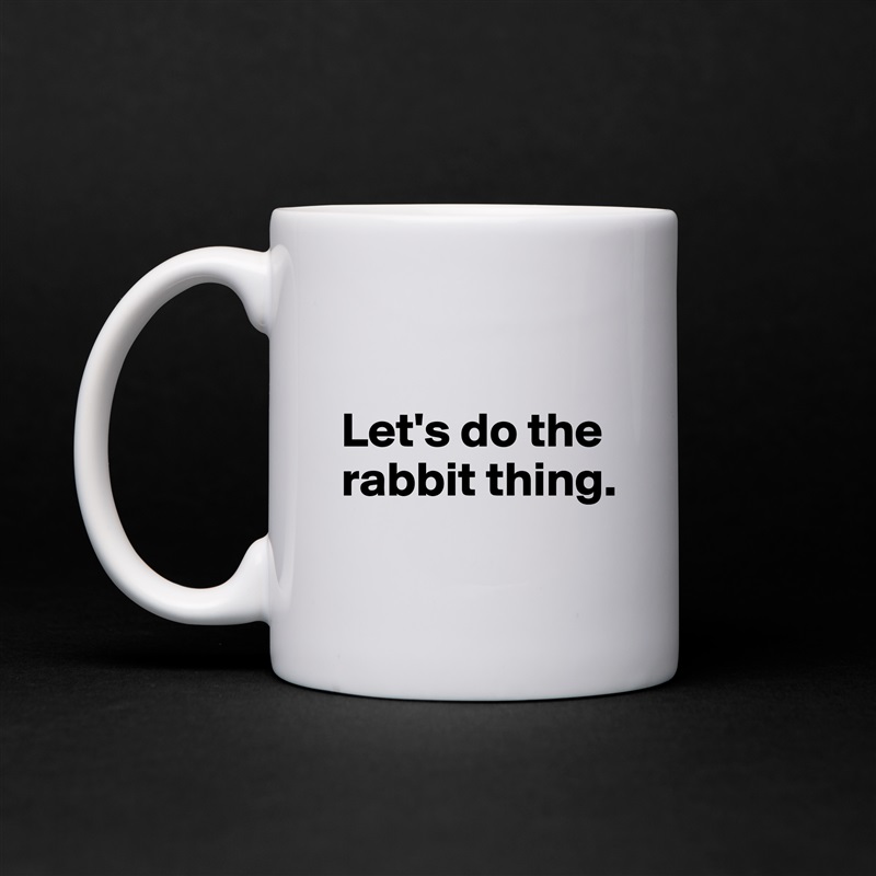 

Let's do the rabbit thing.
 White Mug Coffee Tea Custom 