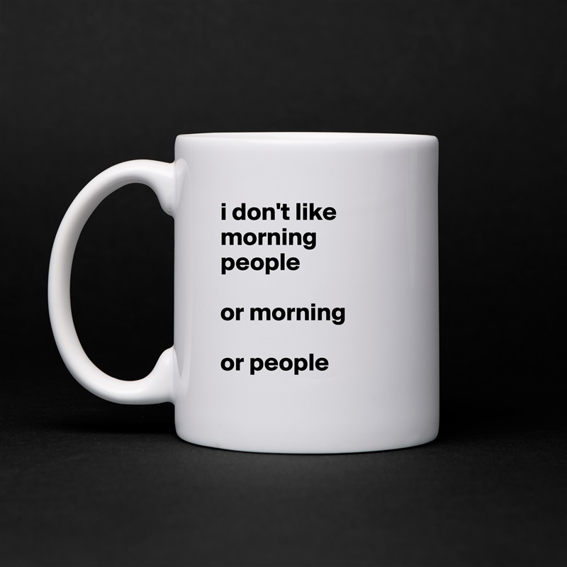 i don't like morning people

or morning

or people White Mug Coffee Tea Custom 