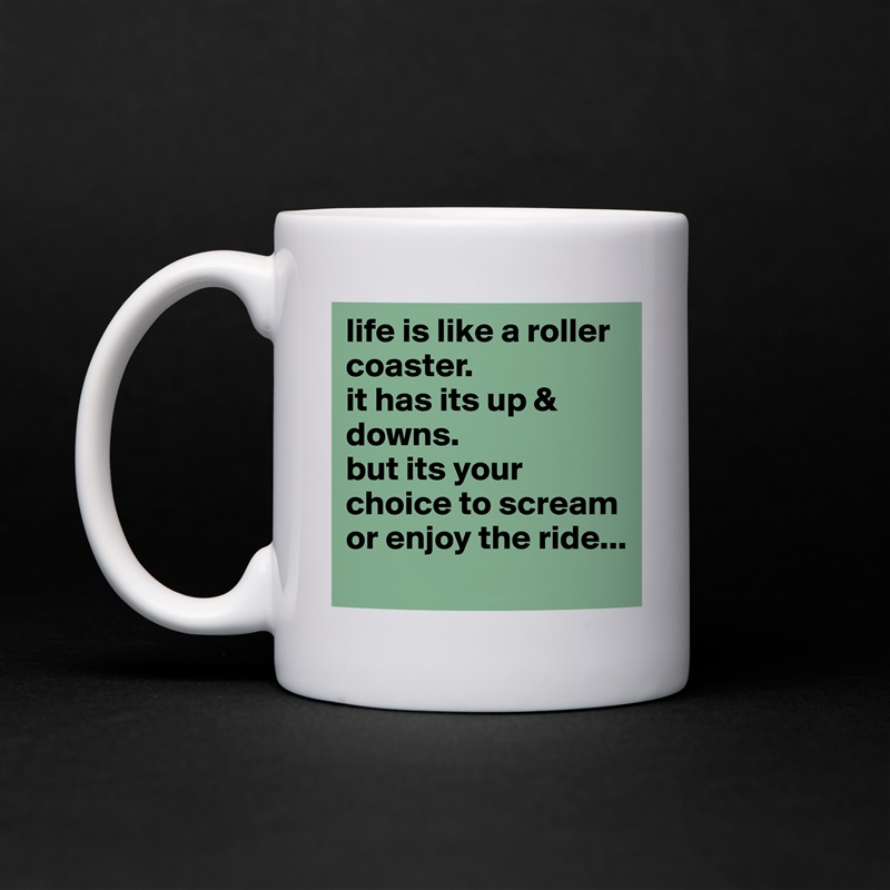 life is like a roller coaster.
it has its up & downs.
but its your choice to scream or enjoy the ride... White Mug Coffee Tea Custom 