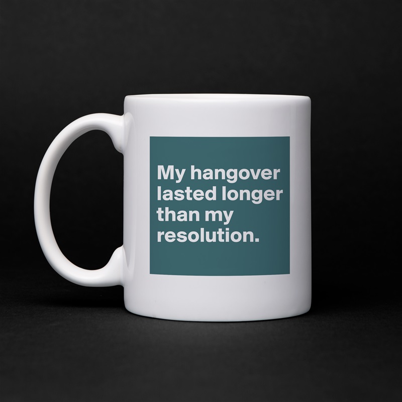 
My hangover lasted longer than my resolution. White Mug Coffee Tea Custom 