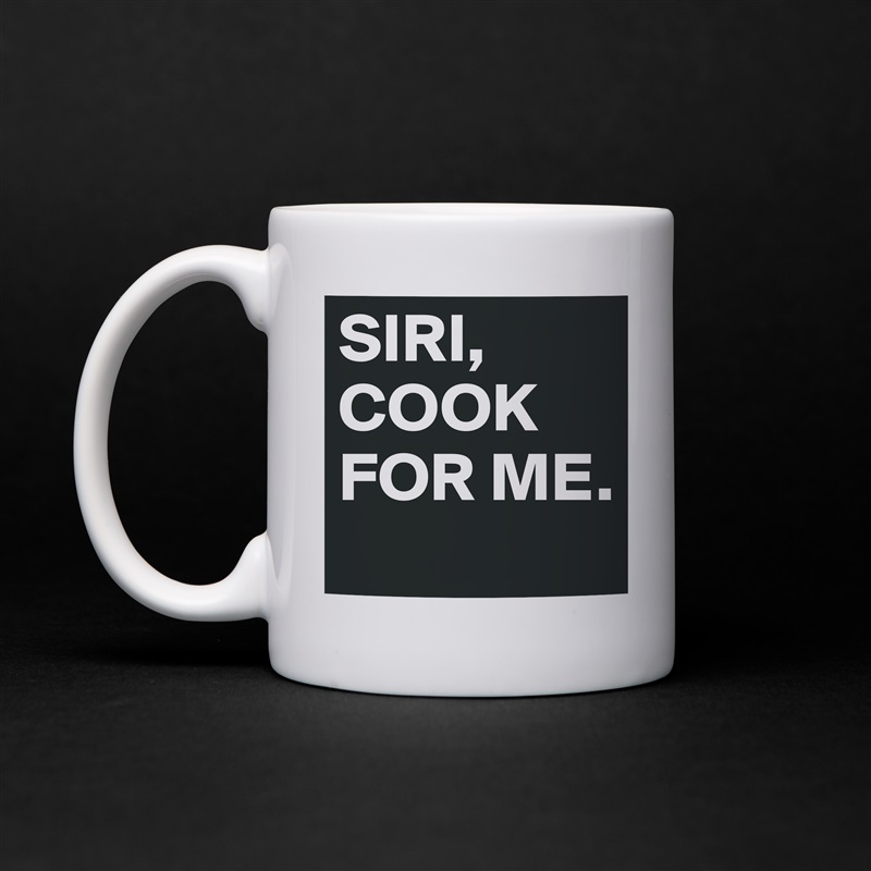SIRI, COOK FOR ME. White Mug Coffee Tea Custom 