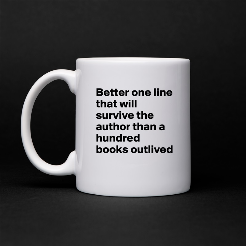 Better one line that will survive the author than a hundred books outlived White Mug Coffee Tea Custom 