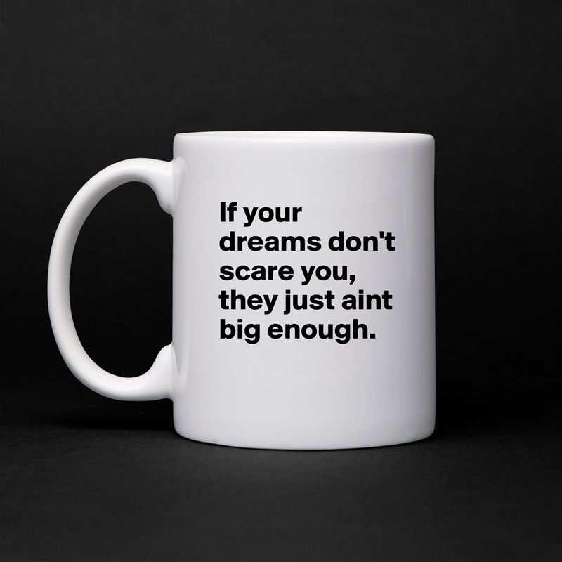If your dreams don't scare you, they just aint big enough. White Mug Coffee Tea Custom 