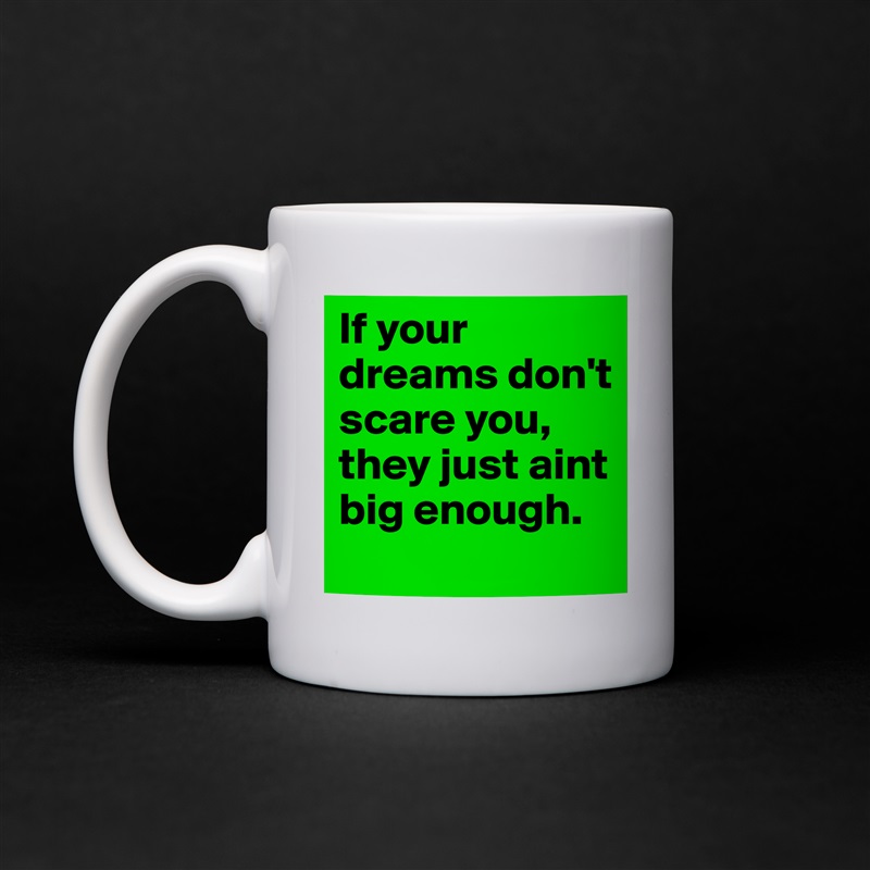 If your dreams don't scare you, they just aint big enough. White Mug Coffee Tea Custom 