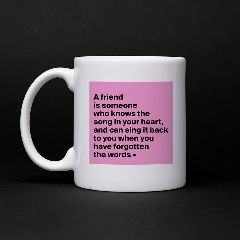 
A friend
is someone
who knows the song in your heart, and can sing it back to you when you have forgotten
the words • White Mug Coffee Tea Custom 