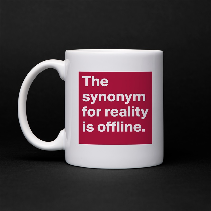 The synonym for reality is offline. White Mug Coffee Tea Custom 