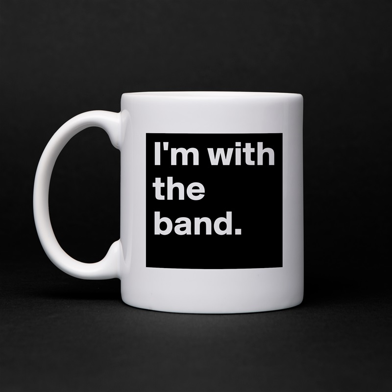I'm with the band.  White Mug Coffee Tea Custom 