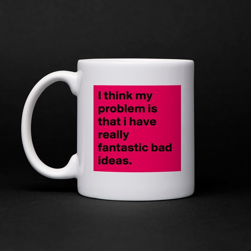 I think my problem is that i have really fantastic bad ideas. White Mug Coffee Tea Custom 
