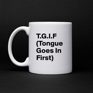 Goes tgif first tongue in TGIF saying