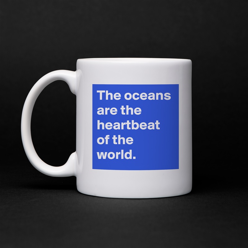 The oceans are the heartbeat of the world. White Mug Coffee Tea Custom 