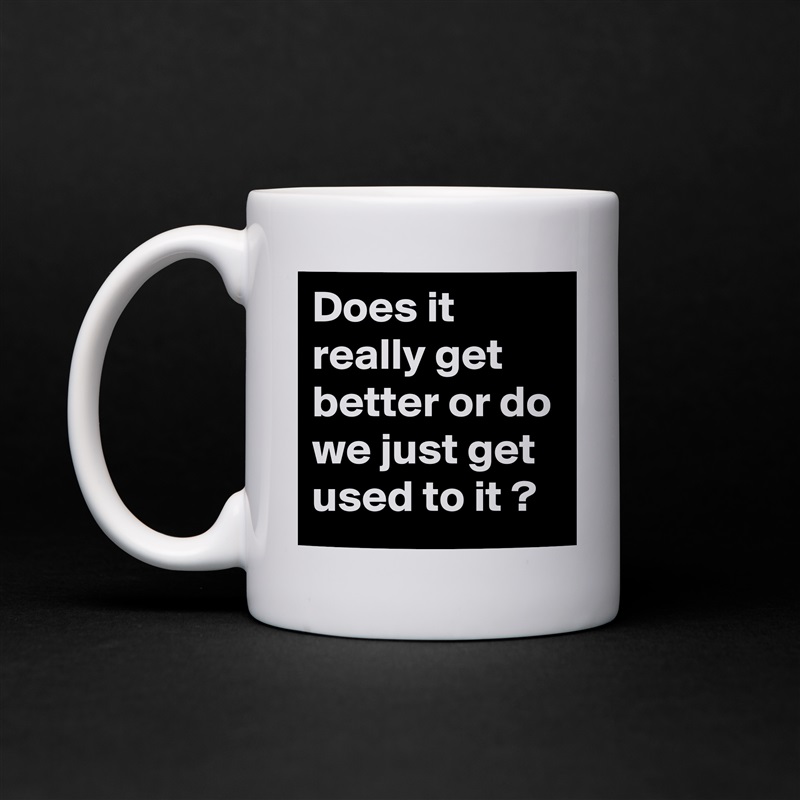 Does it really get better or do we just get used to it ? White Mug Coffee Tea Custom 